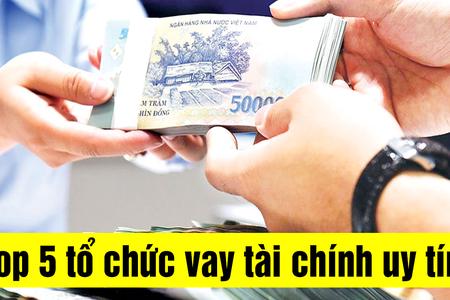 Top 5 tổ chức vay tài chính uy tín nhất hiện nay: Giải pháp an toàn cho người cần vốn