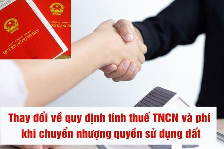 Từ 1/1/2025, thay đổi về quy định tính thuế TNCN và phí khi chuyển nhượng quyền sử dụng đất như thế nào?