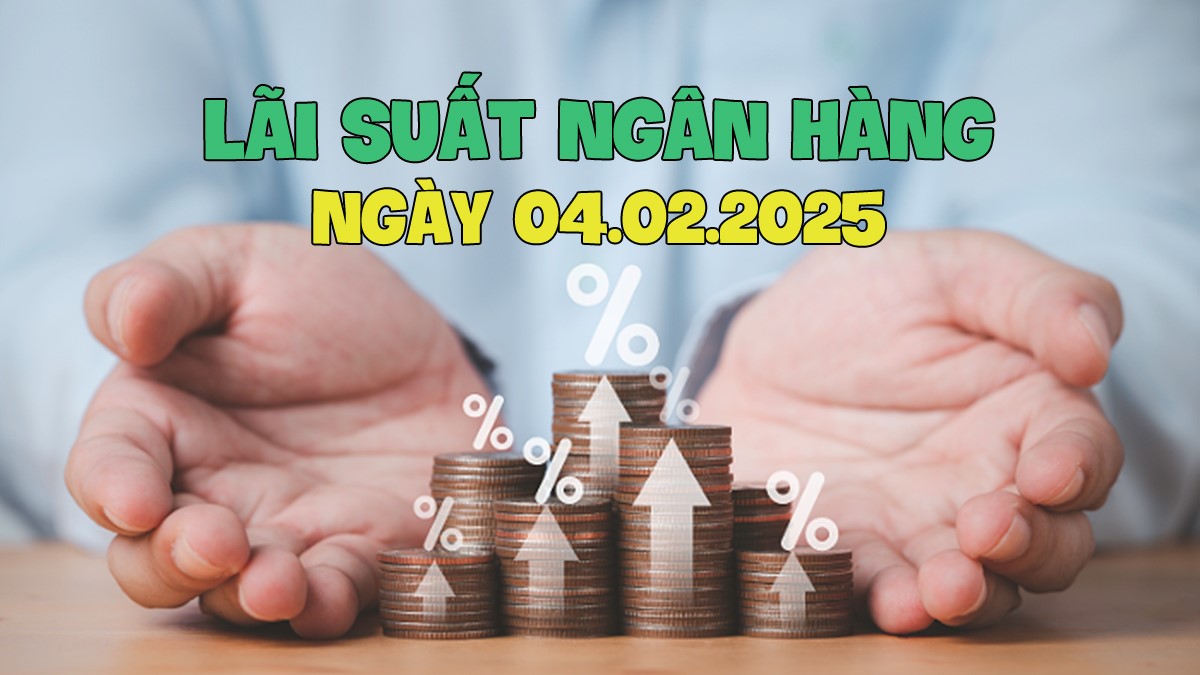 Cập nhật Lãi suất Ngân hàng hôm nay 4/2/2025