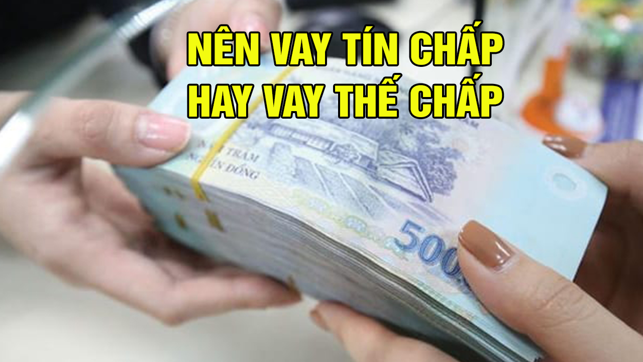 Nên vay tín chấp hay vay thế chấp? 