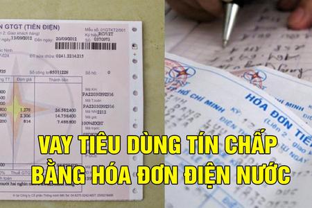 Vay tiêu dùng tín chấp bằng hóa đơn điện nước: Hóa đơn càng cao khoản vay càng lớn 