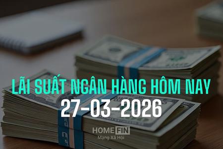 Lãi suất ngân hàng hôm nay 27/3/2026 mới và chi tiết nhất