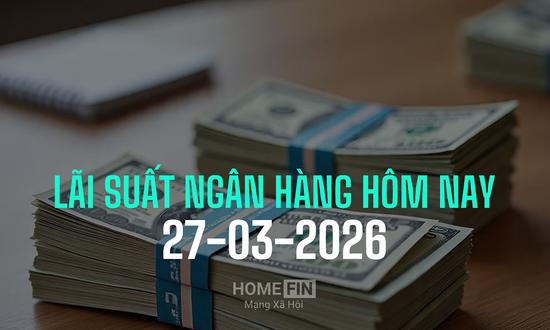 Cập nhật lãi suất ngân hàng hôm nay 27/3/2026 mới nhất