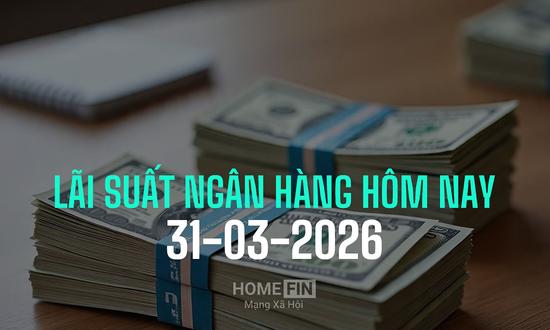 Lãi suất ngân hàng hôm nay 31/3/2026 mới và chi tiết nhất
